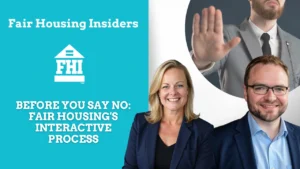 A promotional graphic for "Fair Housing Insiders" titled "BEFORE YOU SAY NO: FAIR HOUSING'S INTERACTIVE PROCESS." The left side of the image features a teal background with the "Fair Housing Insiders (FHI)" logo and the main title in white text. On the right, three individuals are pictured: a blonde woman and a man with glasses are smiling in the foreground, while a third person in the background has their hand raised in a "stop" gesture.